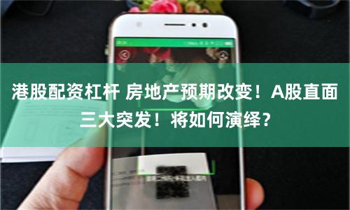 港股配资杠杆 房地产预期改变！A股直面三大突发！将如何演绎？