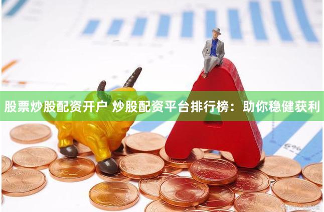 股票炒股配资开户 炒股配资平台排行榜：助你稳健获利