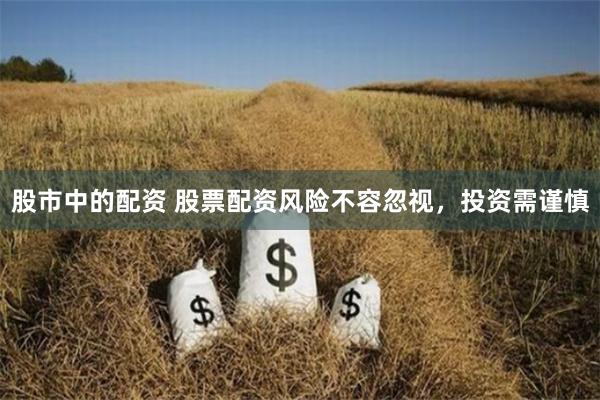 股市中的配资 股票配资风险不容忽视，投资需谨慎