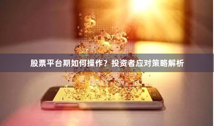 股票平台期如何操作？投资者应对策略解析